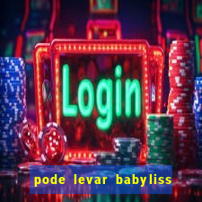 pode levar babyliss no cruzeiro